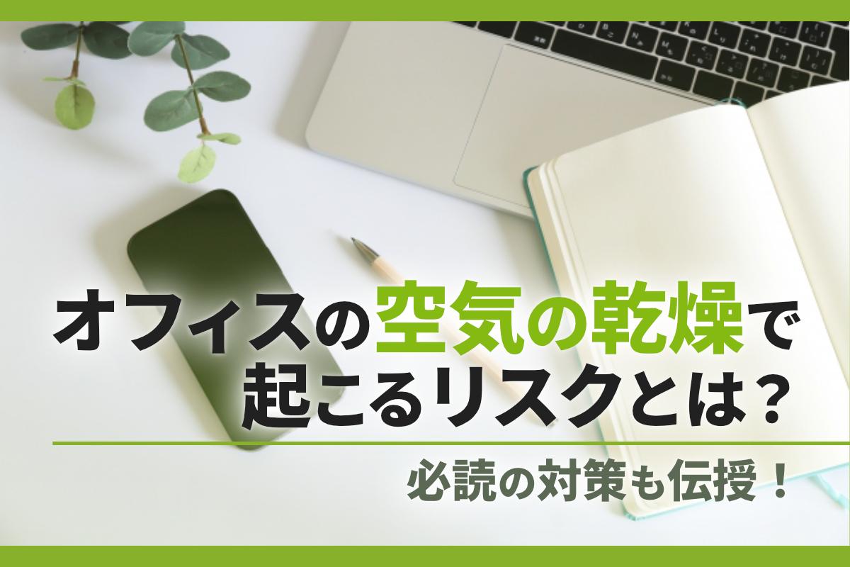 オフィスの空気が乾燥すると起こるリスクとは？必読の対策も伝授！