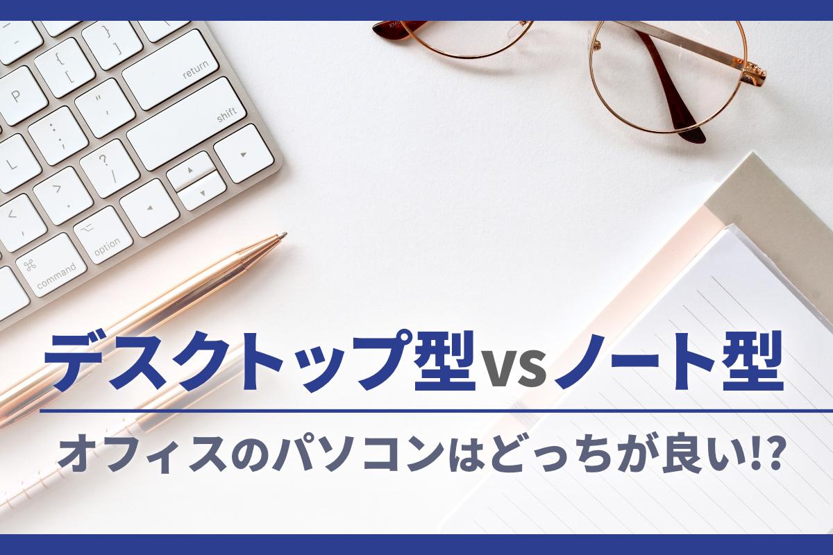 オフィスで使うパソコンはどっちが良い!?デスクトップ型vsノート型