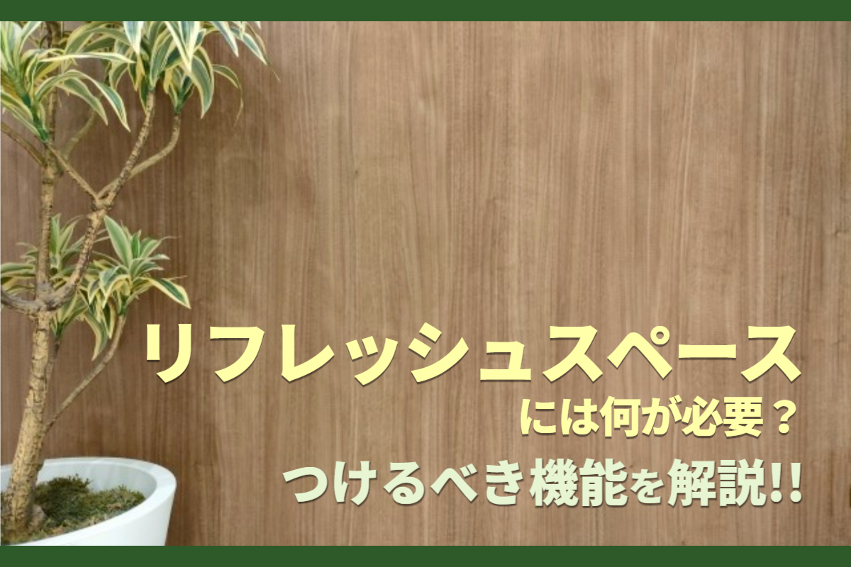 リフレッシュスペースには何が必要？つけるべき機能を解説！