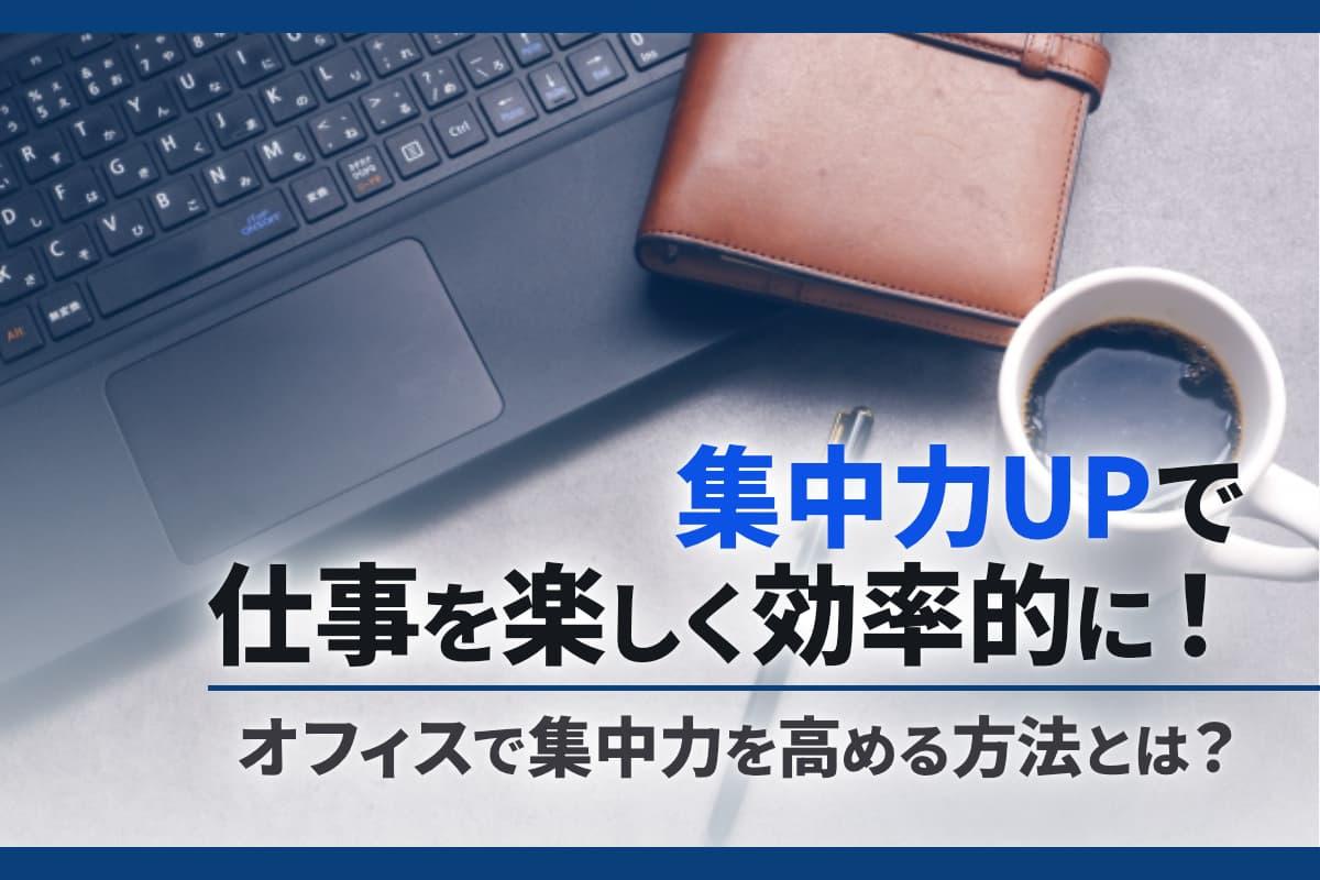 集中力UPで仕事を楽しく効率的に！オフィスで集中力を高める方法とは？