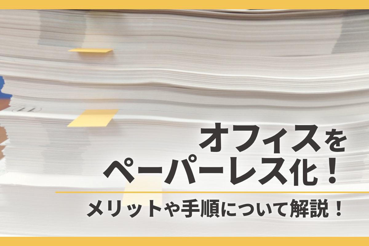 オフィスをペーパーレス化するメリットや手順について解説！