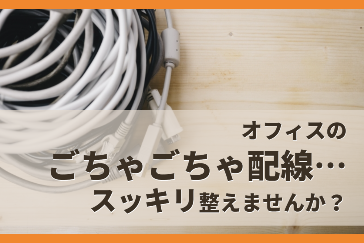 オフィスのごちゃごちゃ配線…オフィス移転を機にスッキリ整えませんか？