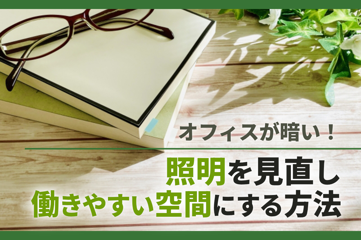 オフィスが暗い!照明を見直して明るく働きやすい空間にする方法