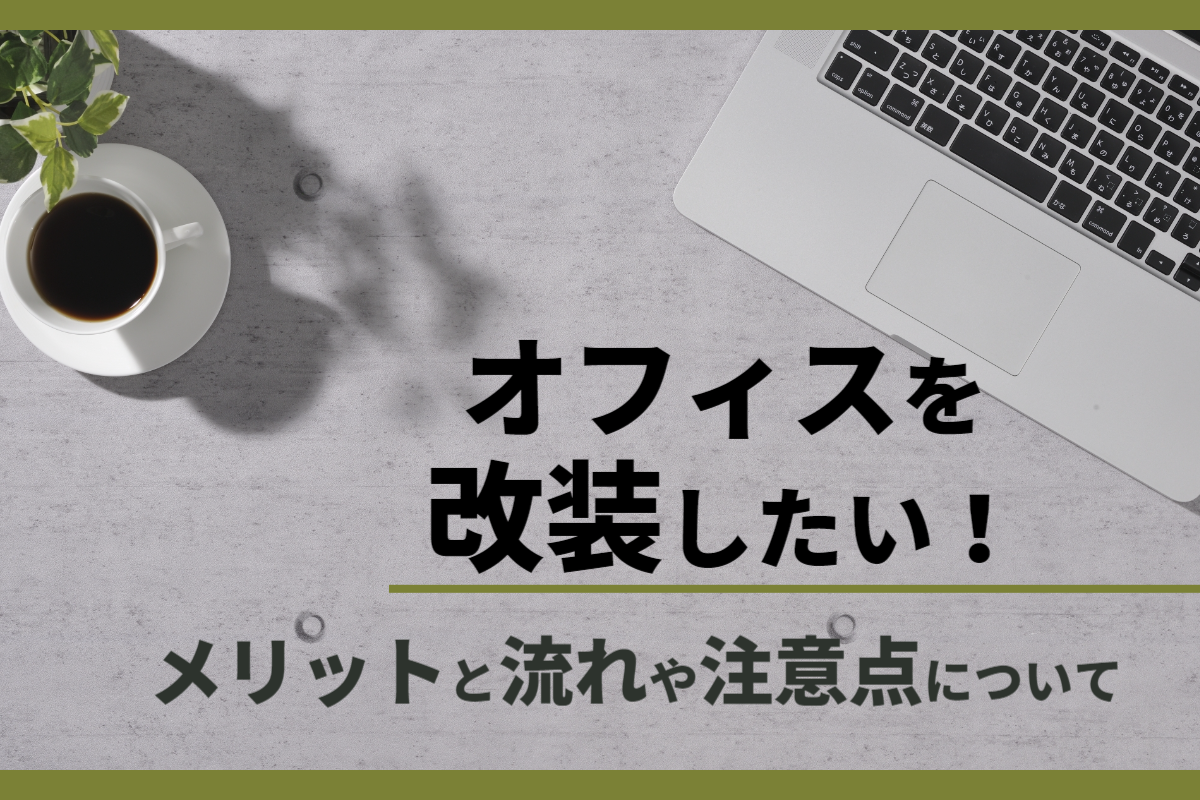 オフィスを改装したい！メリットと流れや注意点について解説