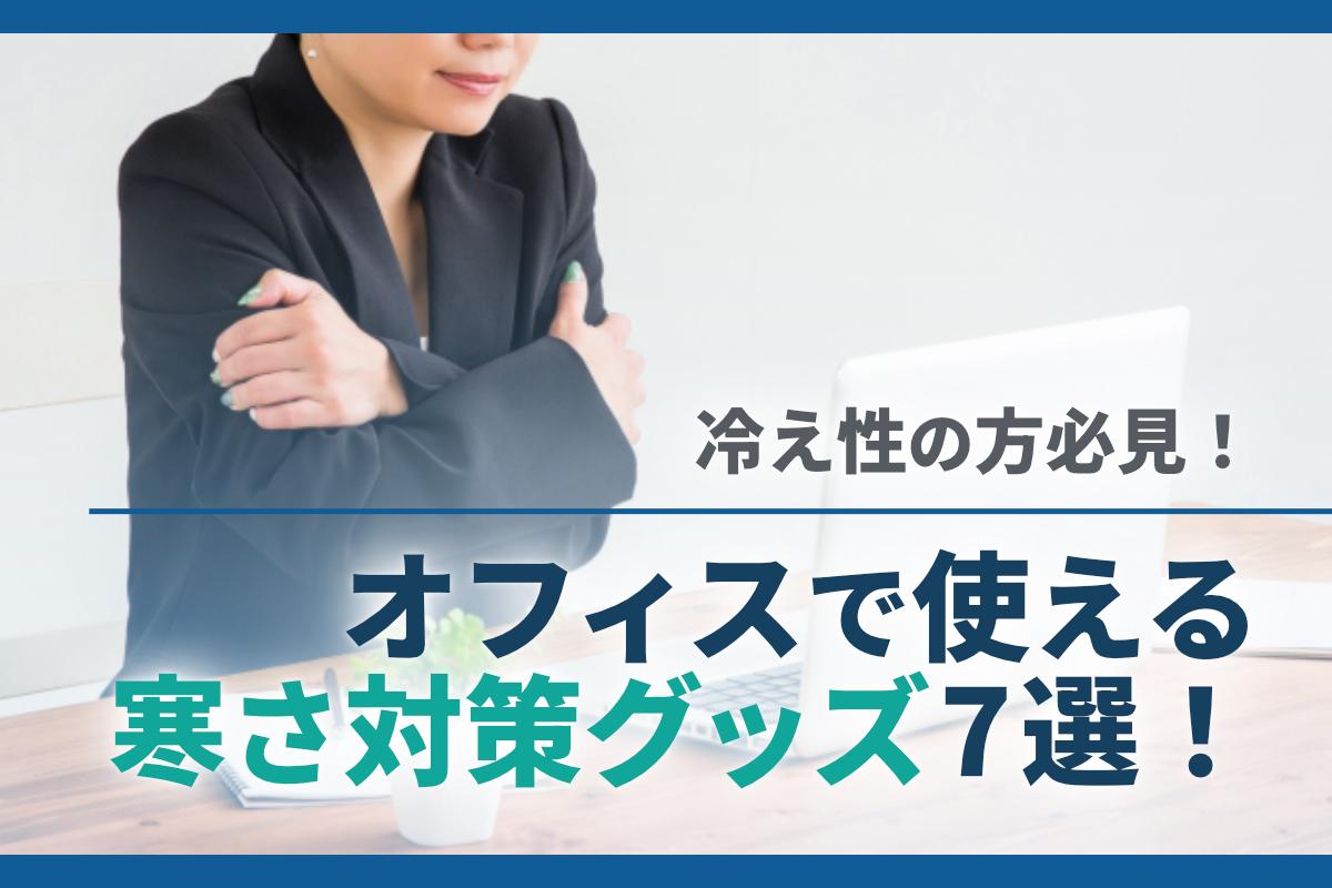 冷え性の方必見！オフィスでの寒さ対策におすすめのグッズ7選！