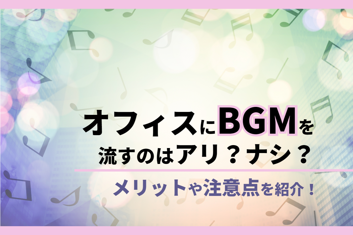 オフィスにBGMを流すのはアリ？ナシ？メリットや注意点を紹介