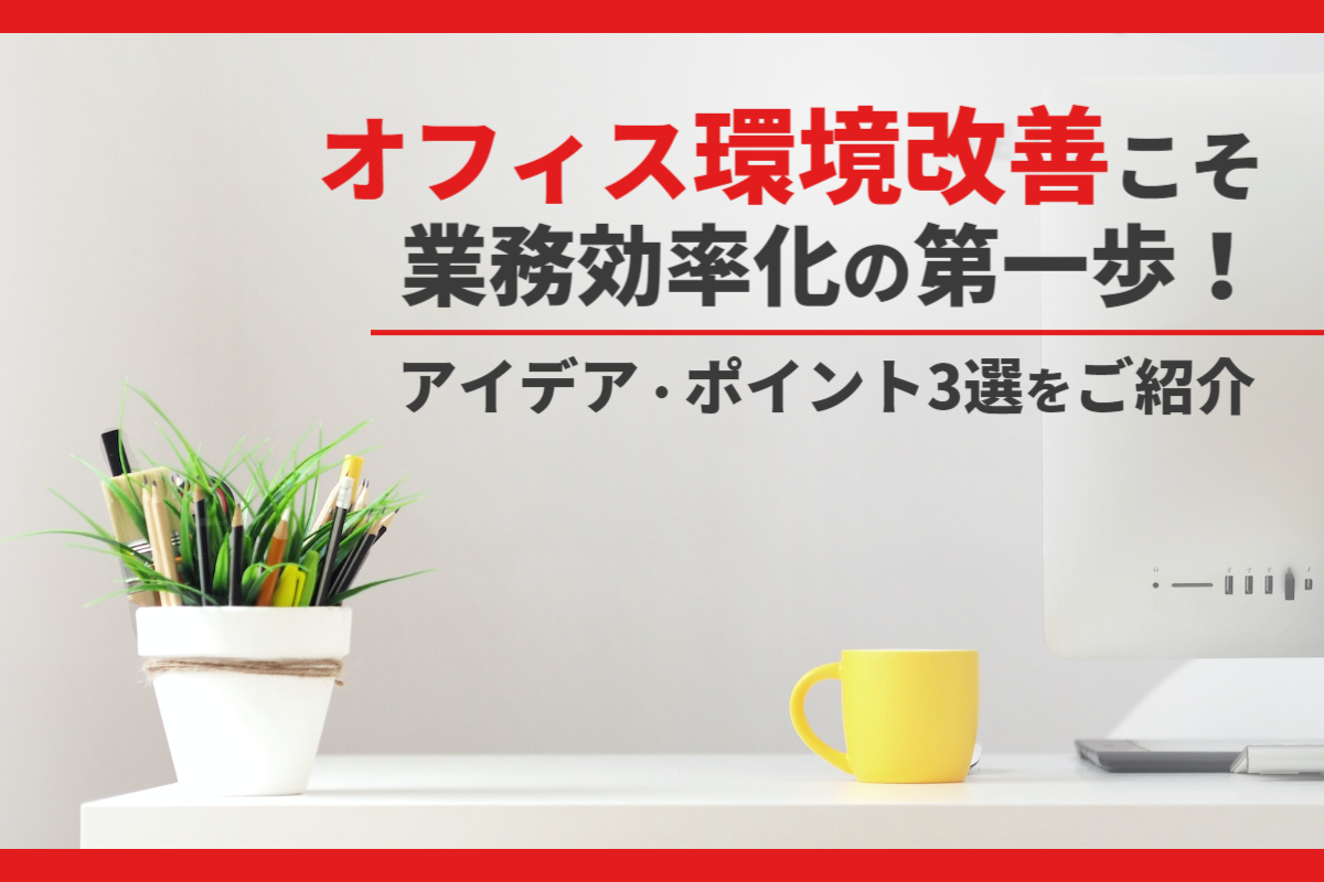 オフィス環境改善こそ業務効率化の第一歩！アイデア・ポイント3選をご紹介