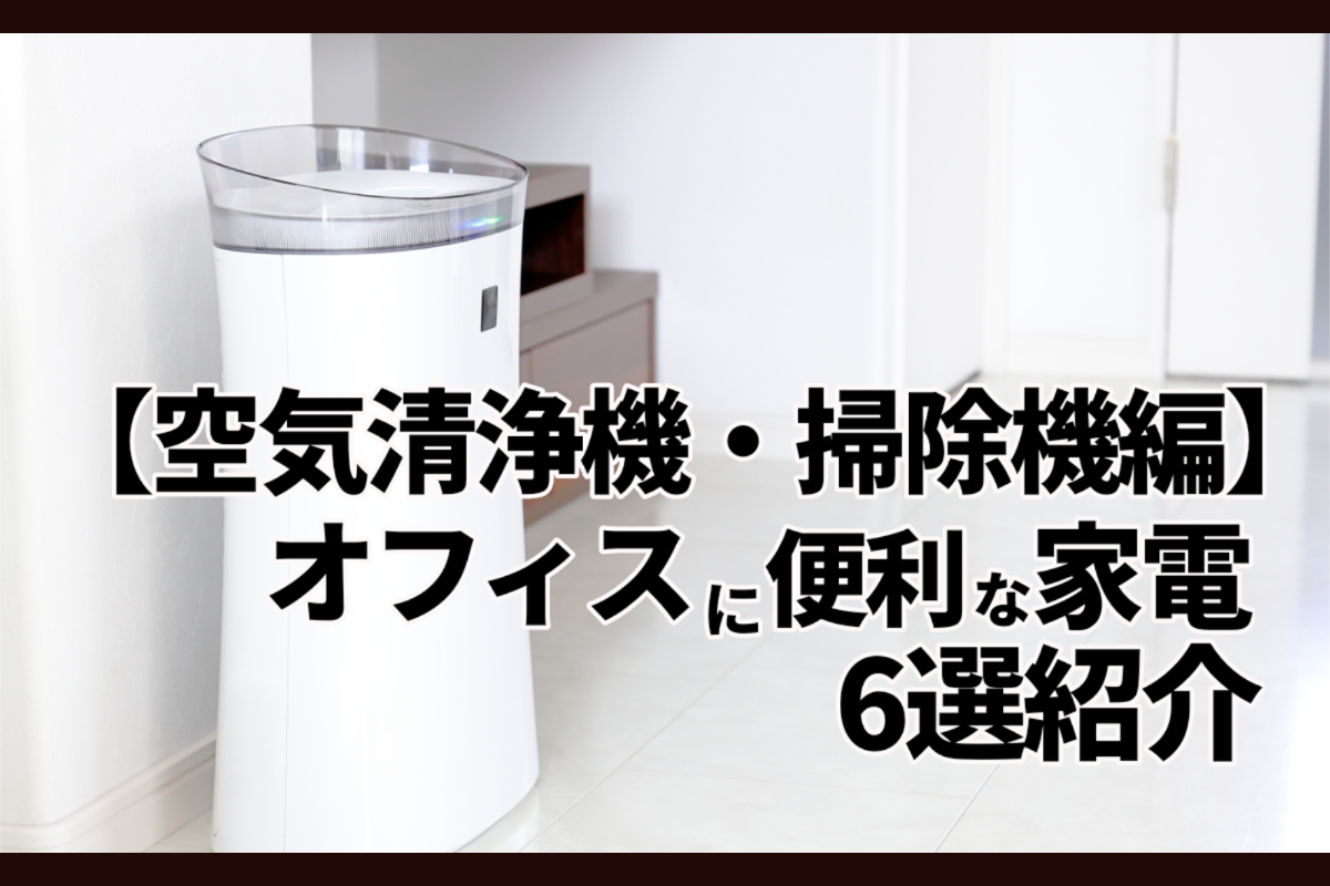 【空気清浄機・掃除機編】オフィスにおすすめ！便利家電6選！