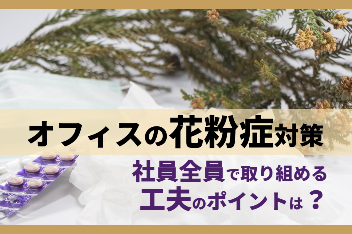 オフィスの花粉症対策！社員全員で取り組める工夫のポイントは？