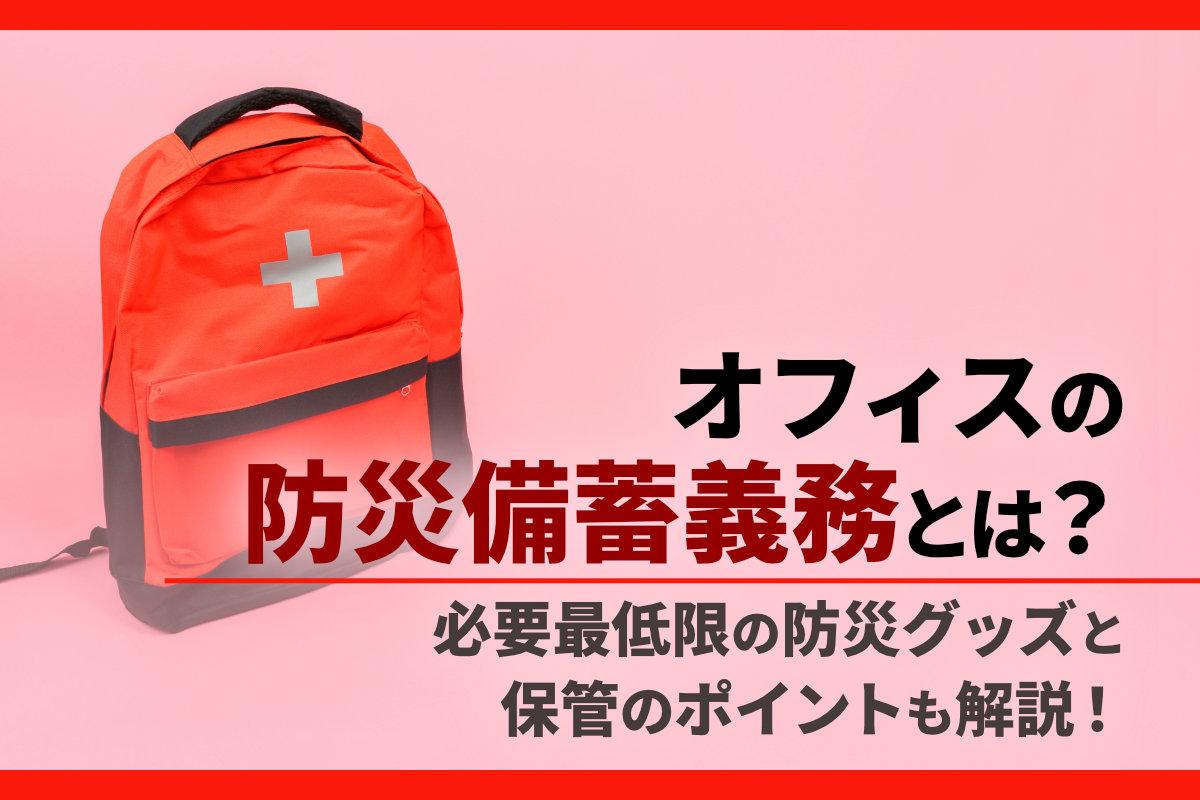 オフィスの防災備蓄義務とは？必要最低限の防災グッズと保管のポイントも解説！